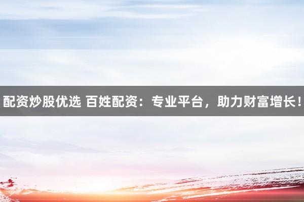 配资炒股优选 百姓配资:专业平台,助力财富增长!