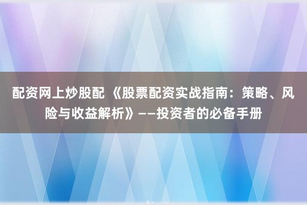 配资网上炒股配 《股票配资实战指南：策略、风险与收益解析》——投资者的必备手册