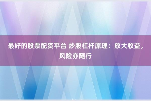 最好的股票配资平台 炒股杠杆原理:放大收益,风险亦随行