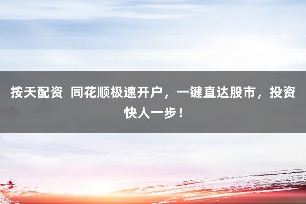 按天配资 同花顺极速开户,一键直达股市,投资快人一步!
