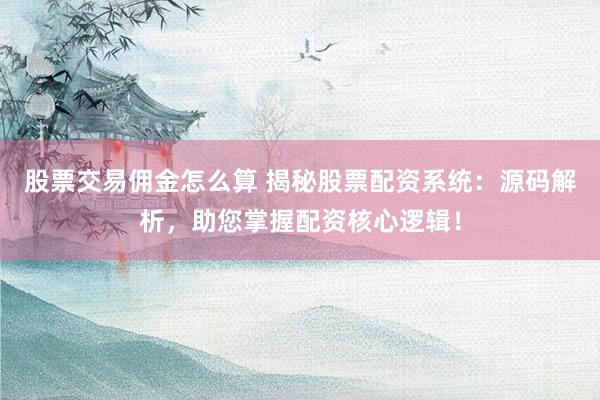 股票交易佣金怎么算 揭秘股票配资系统：源码解析，助您掌握配资核心逻辑！