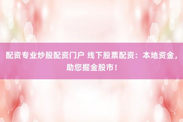 配资专业炒股配资门户 线下股票配资:本地资金,助您掘金股市!