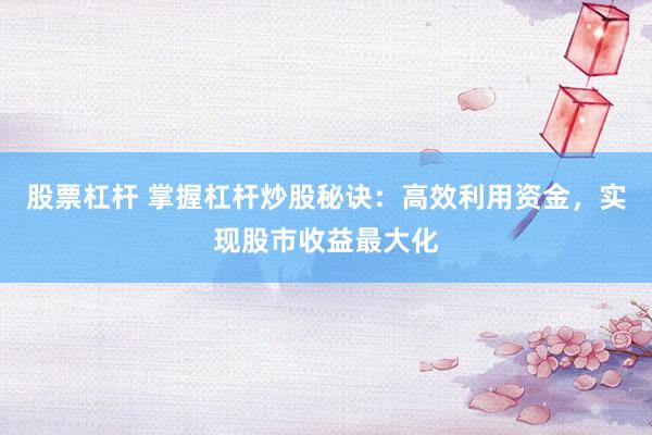 股票杠杆 掌握杠杆炒股秘诀：高效利用资金，实现股市收益最大化