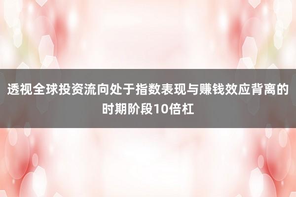 透视全球投资流向处于指数表现与赚钱效应背离的时期阶段10倍杠