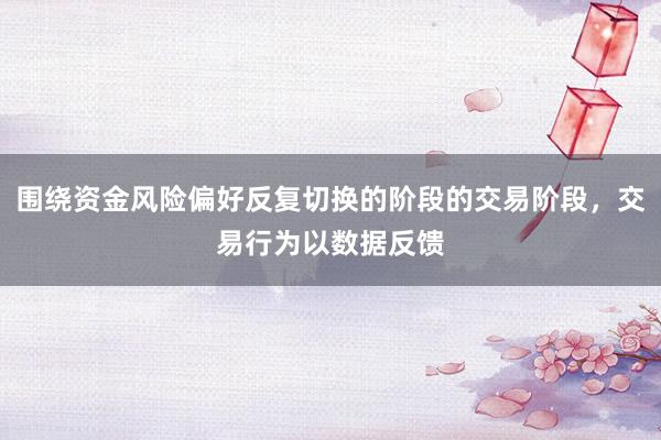 围绕资金风险偏好反复切换的阶段的交易阶段，交易行为以数据反馈