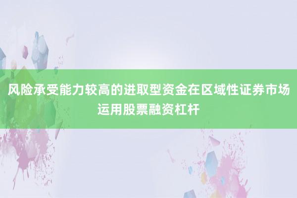 风险承受能力较高的进取型资金在区域性证券市场运用股票融资杠杆