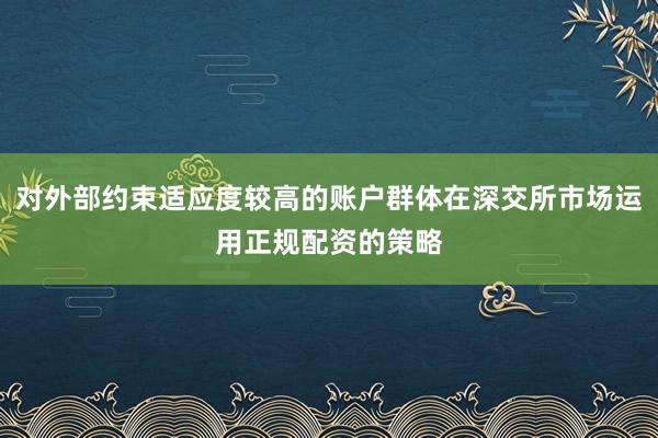 对外部约束适应度较高的账户群体在深交所市场运用正规配资的策略